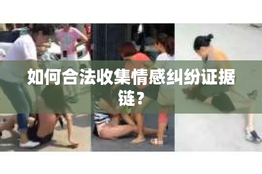 如何合法收集情感纠纷证据链？