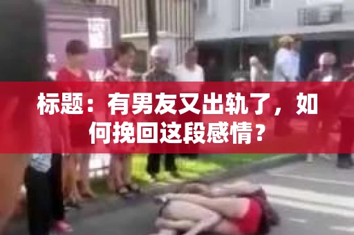 标题：有男友又出轨了，如何挽回这段感情？