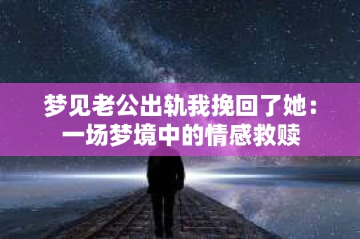 梦见老公出轨我挽回了她：一场梦境中的情感救赎