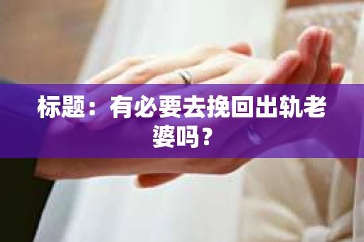 标题：有必要去挽回出轨老婆吗？