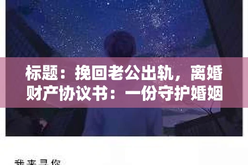 标题：挽回老公出轨，离婚财产协议书：一份守护婚姻与财产的明智选择