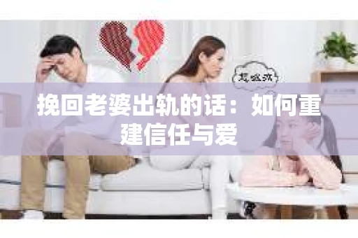 挽回老婆出轨的话：如何重建信任与爱
