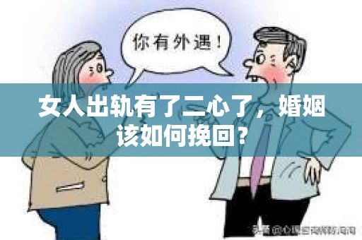 女人出轨有了二心了，婚姻该如何挽回？