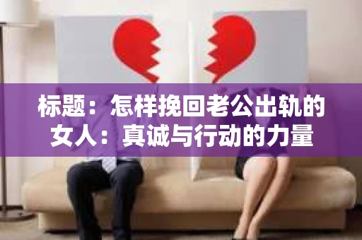 标题：怎样挽回老公出轨的女人：真诚与行动的力量