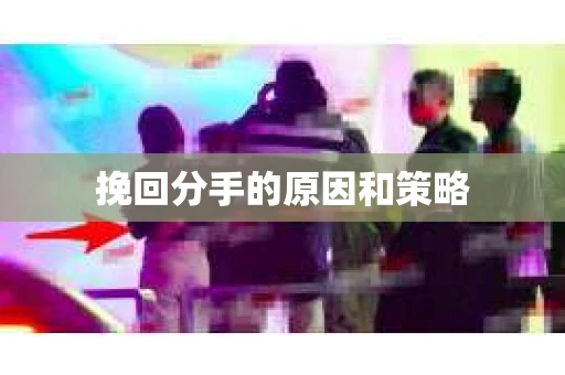 挽回分手的原因和策略