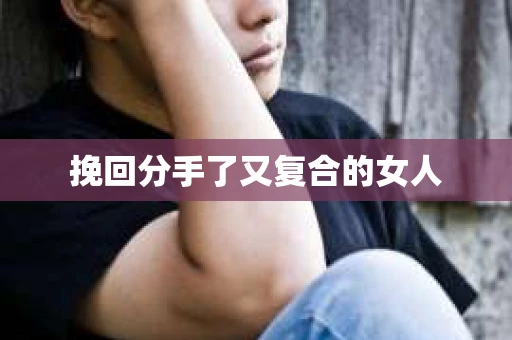 挽回分手了又复合的女人