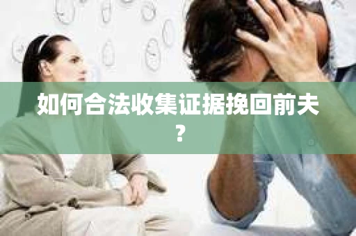 如何合法收集证据挽回前夫？