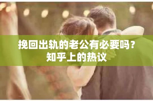 挽回出轨的老公有必要吗？知乎上的热议