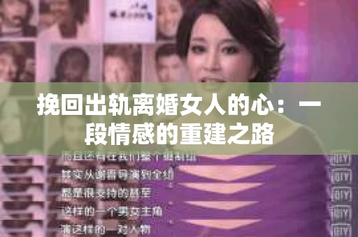 挽回出轨离婚女人的心：一段情感的重建之路