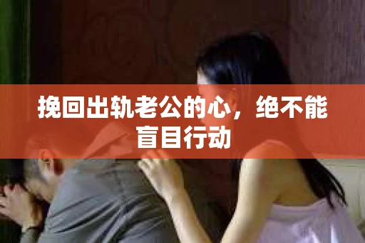 挽回出轨老公的心，绝不能盲目行动