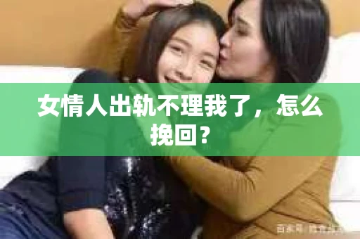 女情人出轨不理我了，怎么挽回？