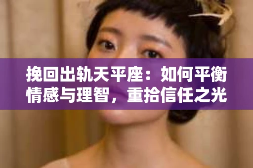 挽回出轨天平座：如何平衡情感与理智，重拾信任之光