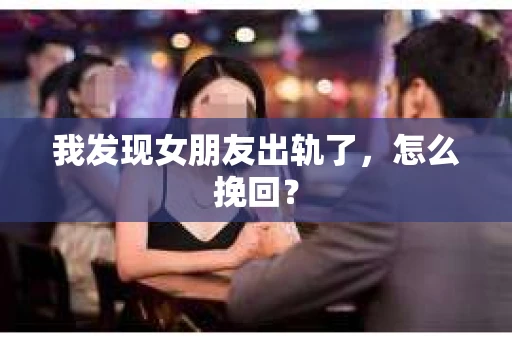 我发现女朋友出轨了，怎么挽回？