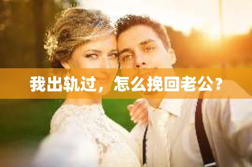 我出轨过，怎么挽回老公？