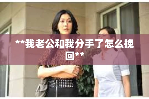 **我老公和我分手了怎么挽回**