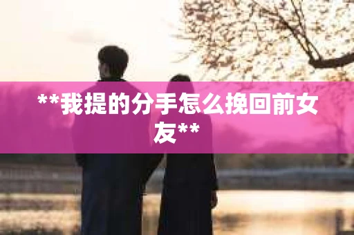 **我提的分手怎么挽回前女友**
