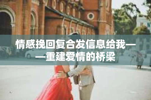 情感挽回复合发信息给我——重建爱情的桥梁