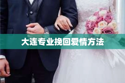 大连专业挽回爱情方法