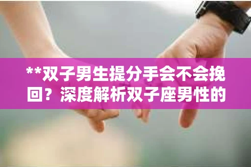 **双子男生提分手会不会挽回？深度解析双子座男性的情感决策**