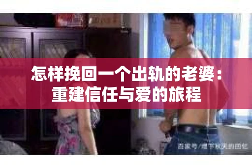 怎样挽回一个出轨的老婆：重建信任与爱的旅程