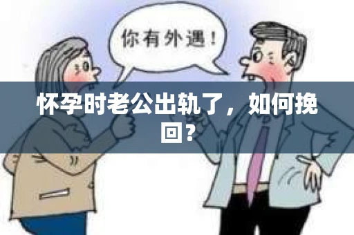 怀孕时老公出轨了，如何挽回？