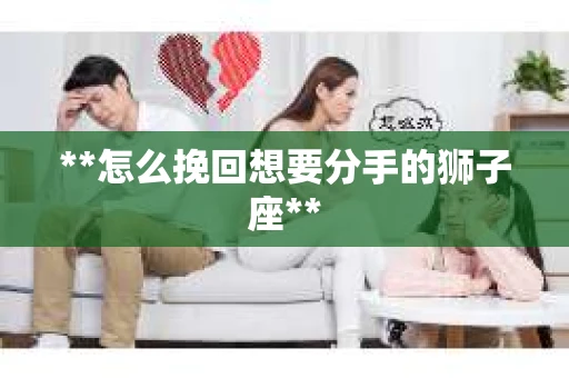**怎么挽回想要分手的狮子座**