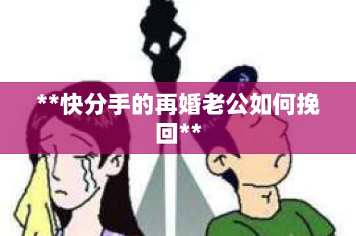 **快分手的再婚老公如何挽回**
