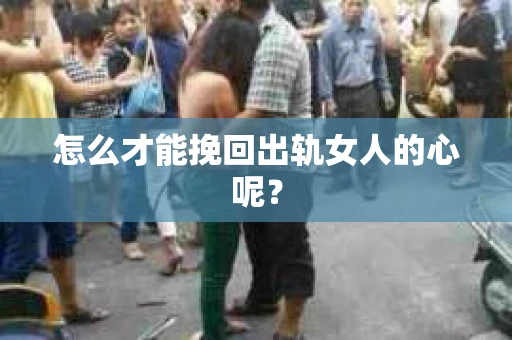 怎么才能挽回出轨女人的心呢？