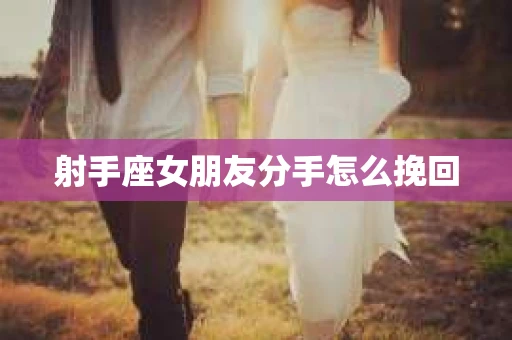 射手座女朋友分手怎么挽回