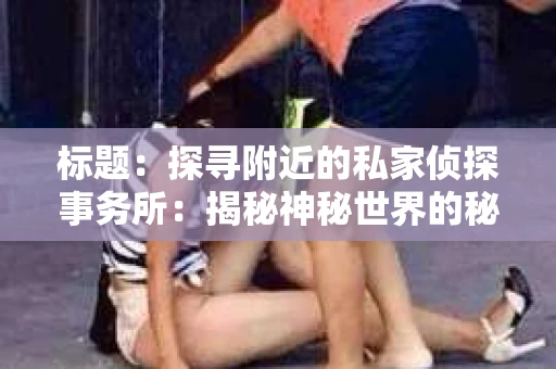 标题：探寻附近的私家侦探事务所：揭秘神秘世界的秘密通道