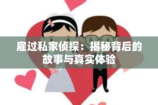 雇过私家侦探：揭秘背后的故事与真实体验