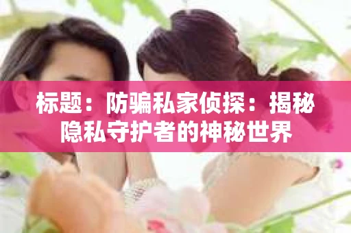 标题：防骗私家侦探：揭秘隐私守护者的神秘世界