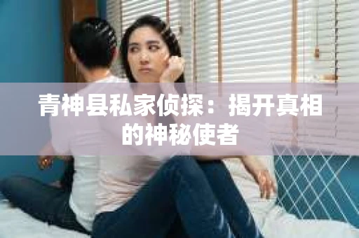 青神县私家侦探：揭开真相的神秘使者