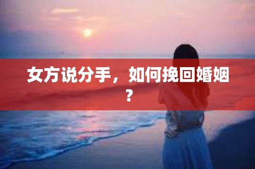 女方说分手，如何挽回婚姻？