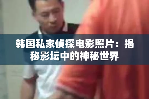 韩国私家侦探电影照片：揭秘影坛中的神秘世界