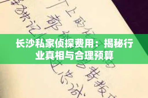 长沙私家侦探费用：揭秘行业真相与合理预算