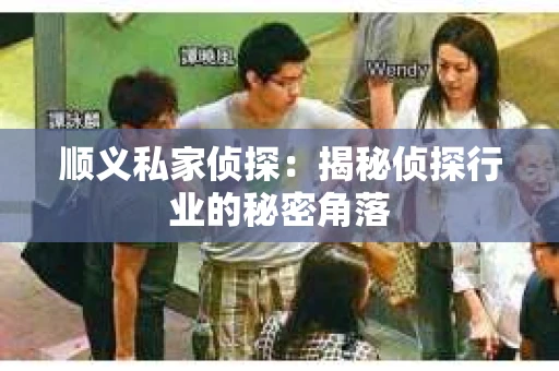 顺义私家侦探：揭秘侦探行业的秘密角落