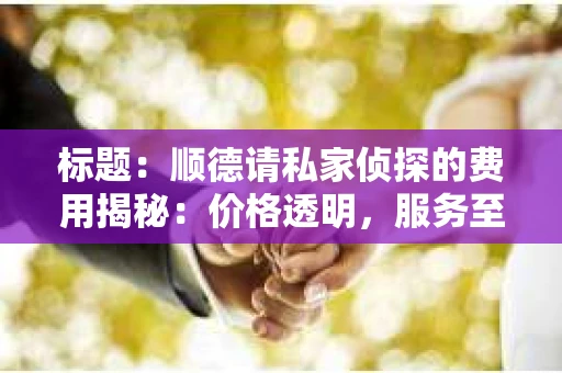 标题：顺德请私家侦探的费用揭秘：价格透明，服务至上