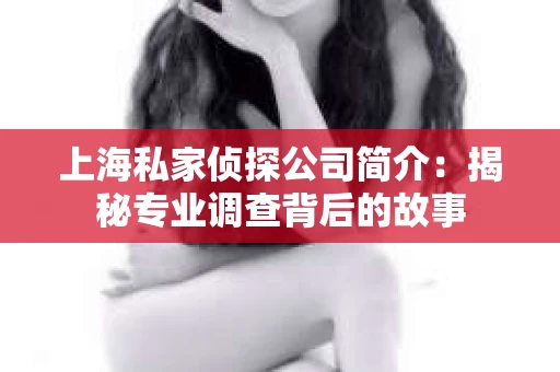 上海私家侦探公司简介：揭秘专业调查背后的故事