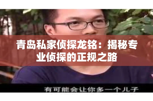 青岛私家侦探龙铭：揭秘专业侦探的正规之路