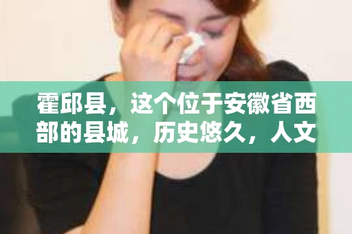 霍邱县，这个位于安徽省西部的县城，历史悠久，人文荟萃。近年来，随着社会的发展，人们对于个人隐私保护的需求日益增长。那么，霍邱县有私家侦探吗？这个问题，让我带你一探究竟。