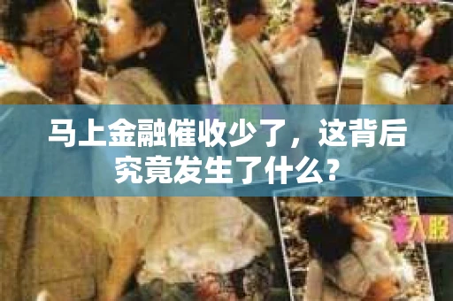 马上金融催收少了，这背后究竟发生了什么？
