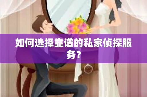 如何选择靠谱的私家侦探服务？