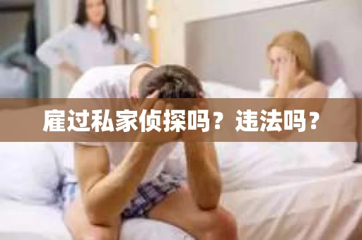 雇过私家侦探吗？违法吗？