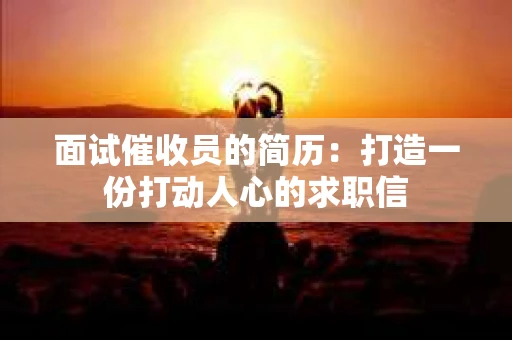 面试催收员的简历：打造一份打动人心的求职信