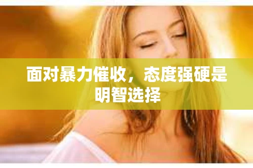 面对暴力催收，态度强硬是明智选择
