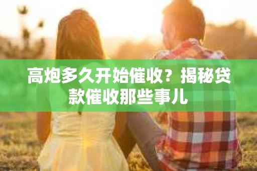 高炮多久开始催收？揭秘贷款催收那些事儿