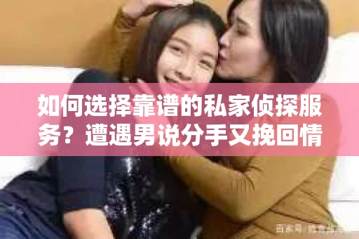 如何选择靠谱的私家侦探服务？遭遇男说分手又挽回情况怎么办？