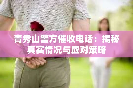 青秀山警方催收电话：揭秘真实情况与应对策略