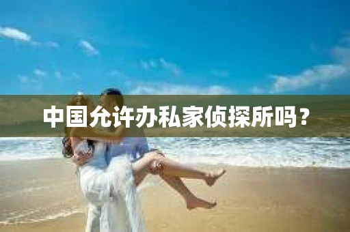 中国允许办私家侦探所吗？